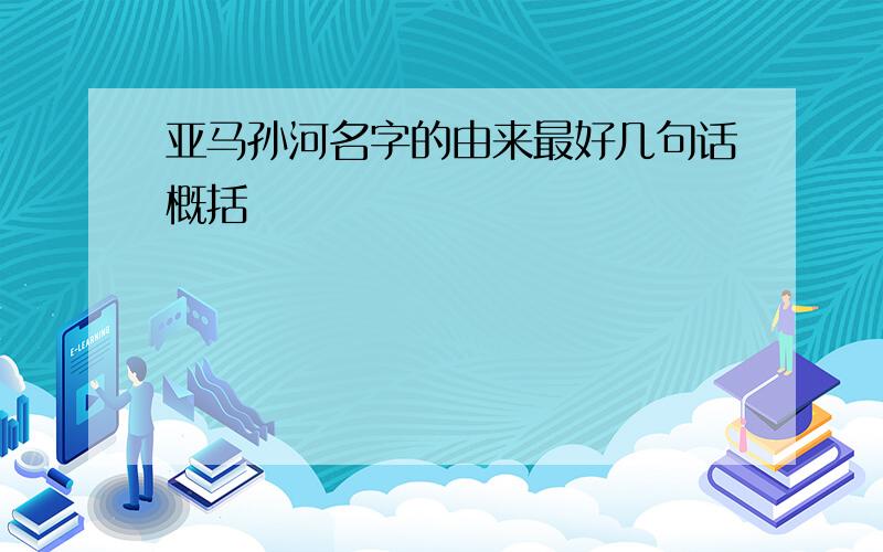 亚马孙河名字的由来最好几句话概括