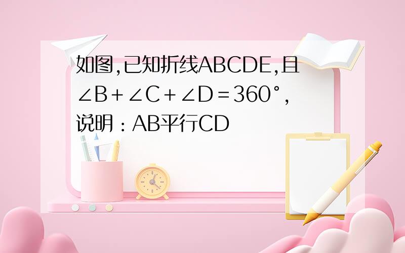 如图,已知折线ABCDE,且∠B＋∠C＋∠D＝360°,说明：AB平行CD