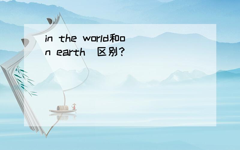 in the world和on earth啲区别?