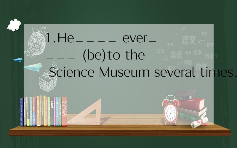 1.He____ ever____ (be)to the Science Museum several times.这只