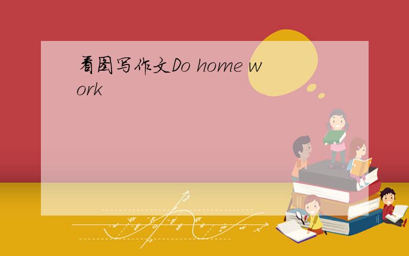 看图写作文Do home work