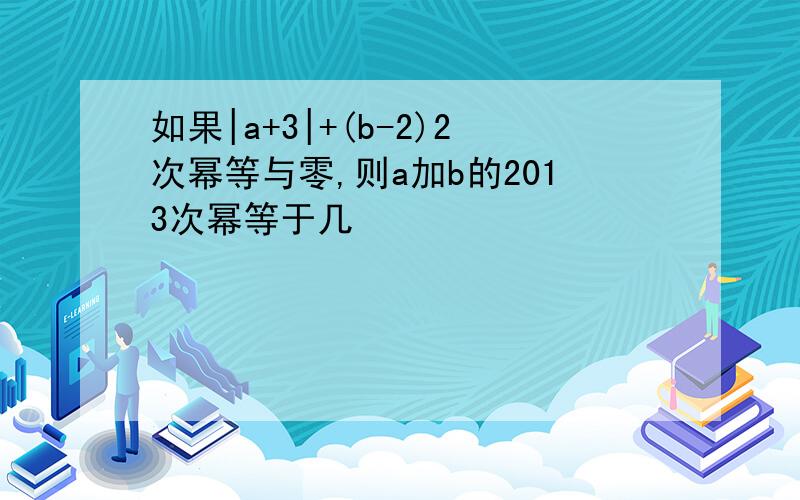 如果|a+3|+(b-2)2次幂等与零,则a加b的2013次幂等于几