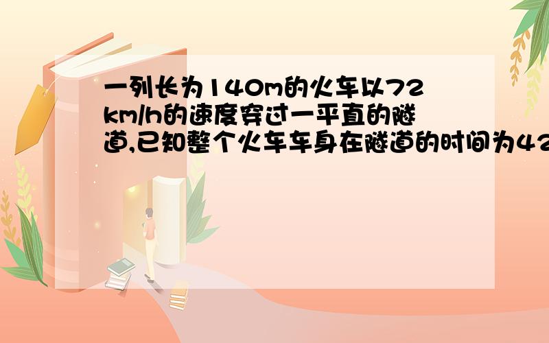 一列长为140m的火车以72km/h的速度穿过一平直的隧道,已知整个火车车身在隧道的时间为42s,求:1.隧道的长为多少