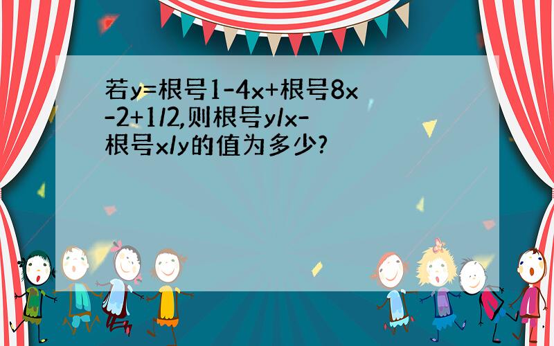 若y=根号1-4x+根号8x-2+1/2,则根号y/x-根号x/y的值为多少?