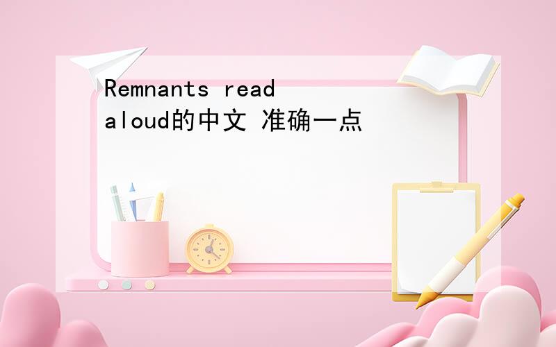 Remnants read aloud的中文 准确一点