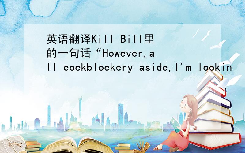 英语翻译Kill Bill里的一句话“However,all cockblockery aside,I'm lookin