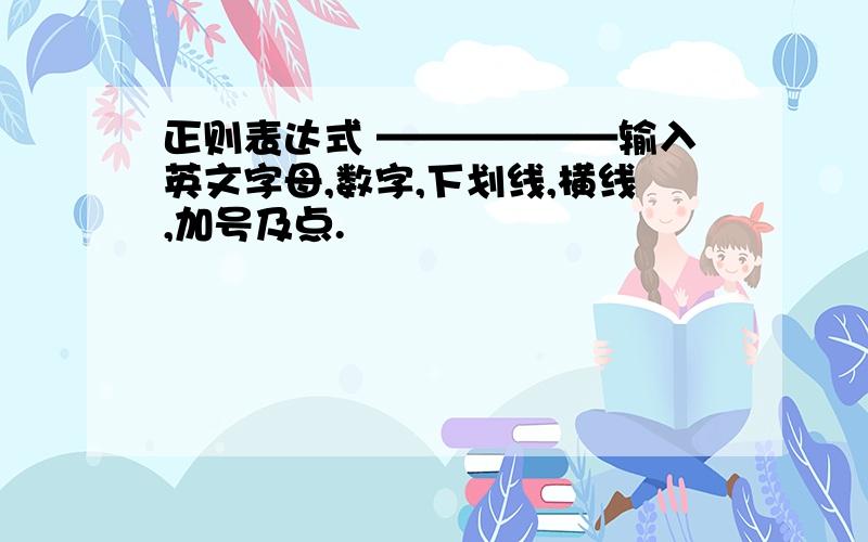 正则表达式 ——————输入英文字母,数字,下划线,横线,加号及点.