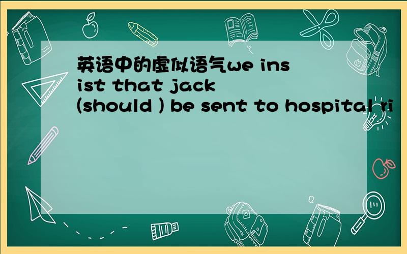 英语中的虚似语气we insist that jack (should ) be sent to hospital ri