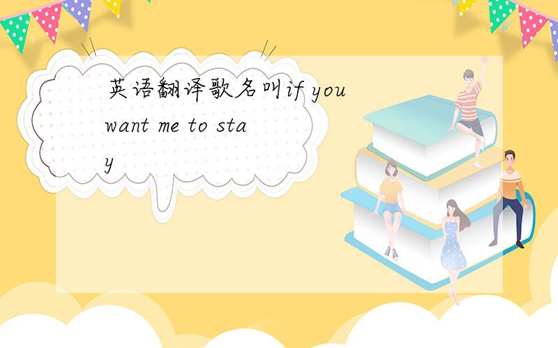 英语翻译歌名叫if you want me to stay