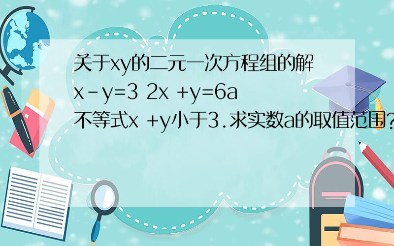 关于xy的二元一次方程组的解x-y=3 2x +y=6a不等式x +y小于3.求实数a的取值范围?