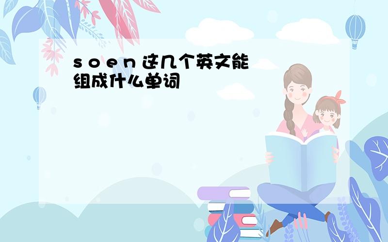 s o e n 这几个英文能组成什么单词