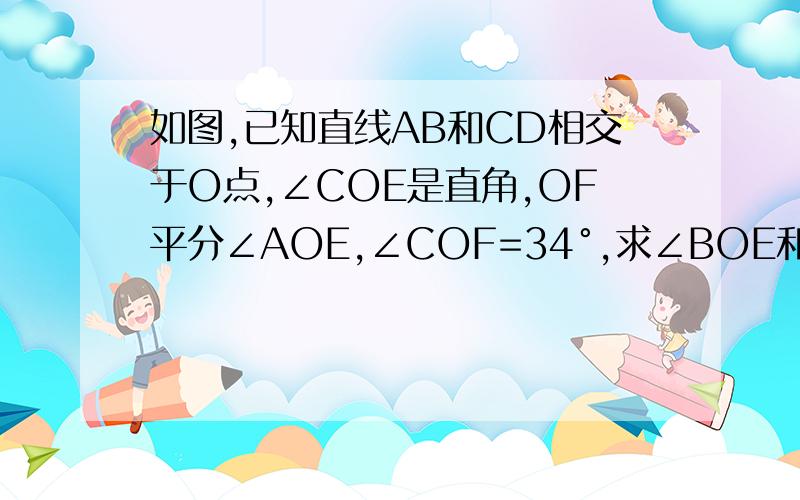 如图,已知直线AB和CD相交于O点,∠COE是直角,OF平分∠AOE,∠COF=34°,求∠BOE和∠BOD的度数.