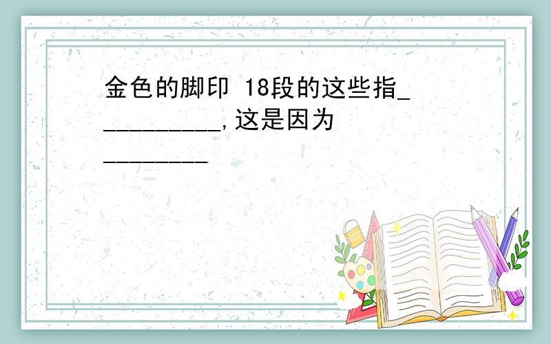 金色的脚印 18段的这些指__________,这是因为________