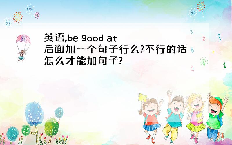 英语,be good at 后面加一个句子行么?不行的话怎么才能加句子?