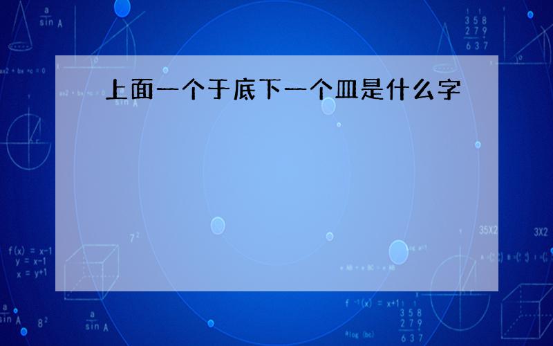 上面一个于底下一个皿是什么字