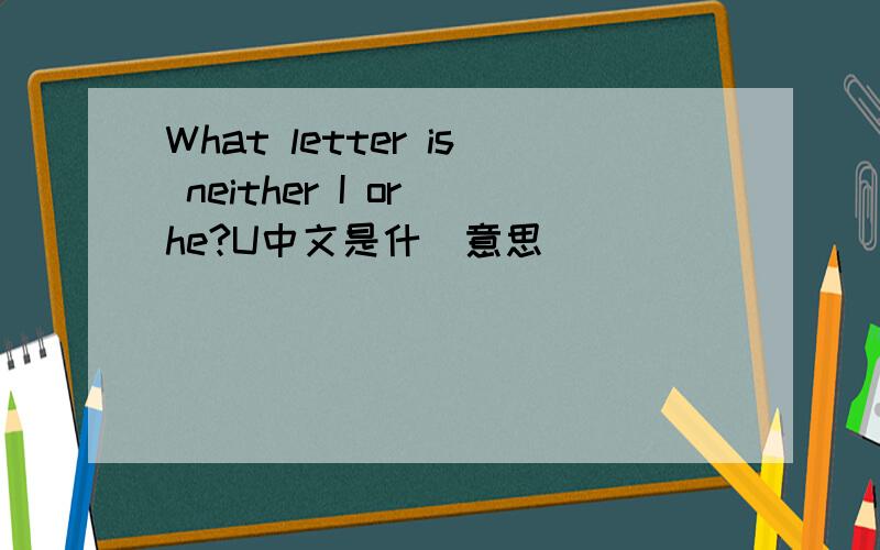 What letter is neither I or he?U中文是什麼意思