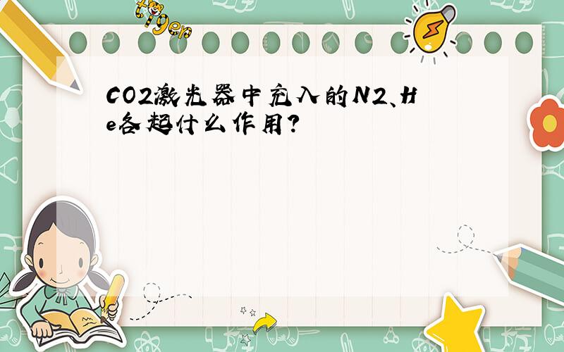 CO2激光器中充入的N2、He各起什么作用?