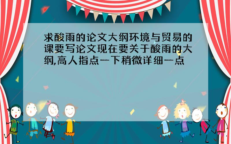 求酸雨的论文大纲环境与贸易的课要写论文现在要关于酸雨的大纲,高人指点一下稍微详细一点