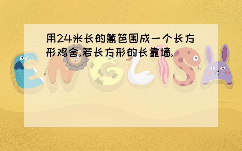 用24米长的篱笆围成一个长方形鸡舍,若长方形的长靠墙,