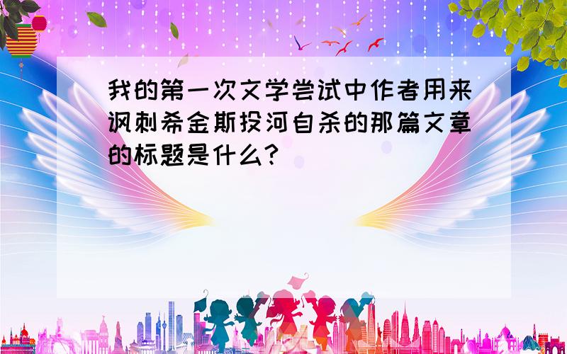 我的第一次文学尝试中作者用来讽刺希金斯投河自杀的那篇文章的标题是什么?