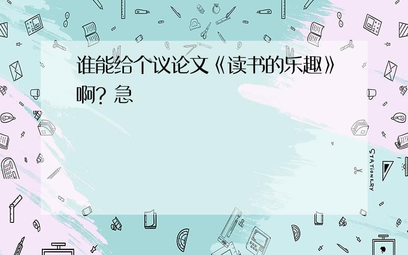 谁能给个议论文《读书的乐趣》啊? 急