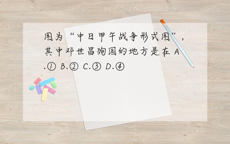 图为“中日甲午战争形式图”,其中邓世昌殉国的地方是在 A.① B.② C.③ D.④