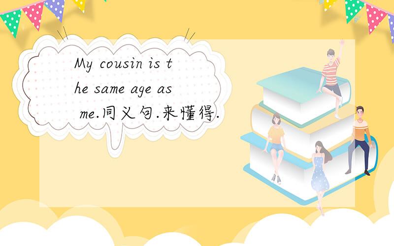 My cousin is the same age as me.同义句.来懂得.