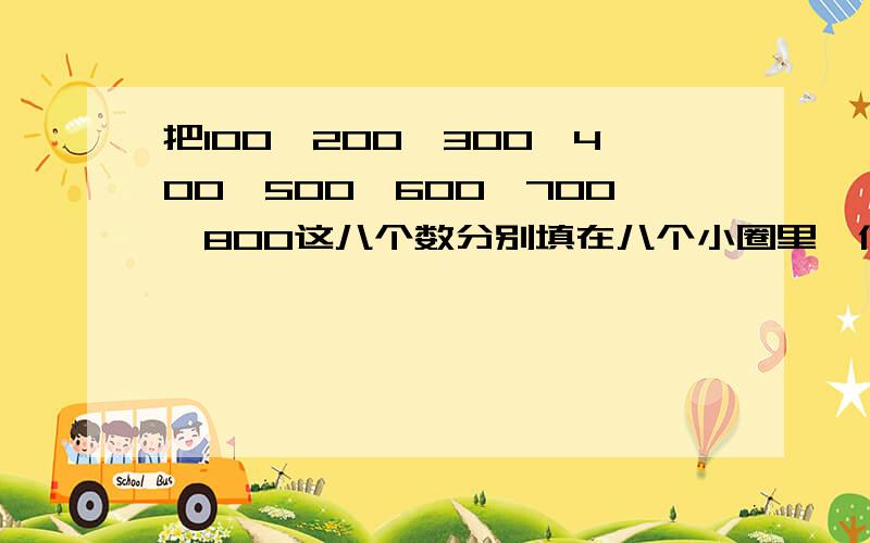 把100、200、300、400、500、600、700、800这八个数分别填在八个小圈里,使每个大圈上五个数的和等于2