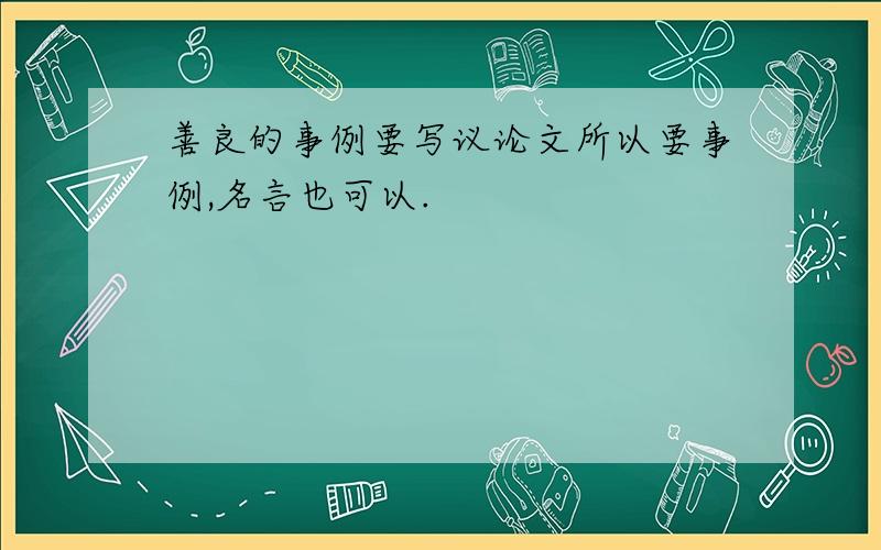 善良的事例要写议论文所以要事例,名言也可以.