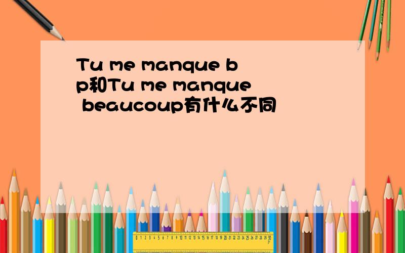 Tu me manque bp和Tu me manque beaucoup有什么不同