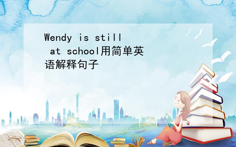 Wendy is still at school用简单英语解释句子