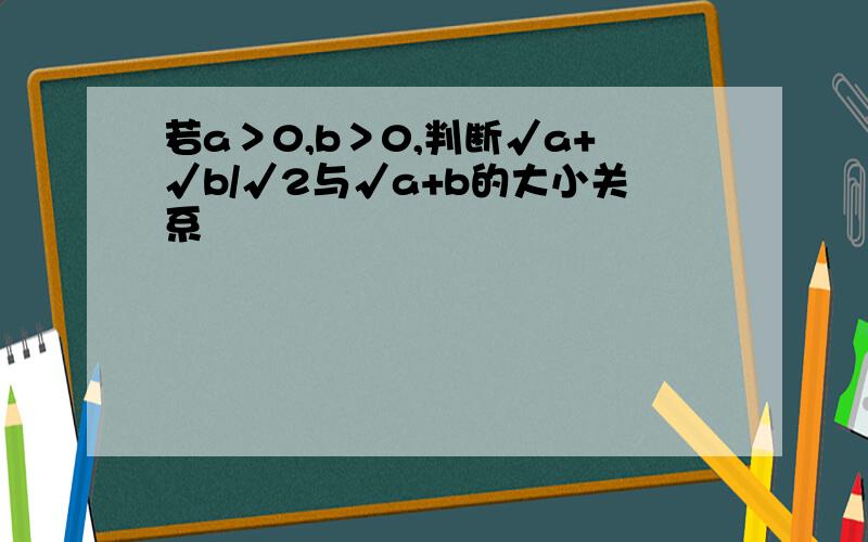 若a＞0,b＞0,判断√a+√b/√2与√a+b的大小关系