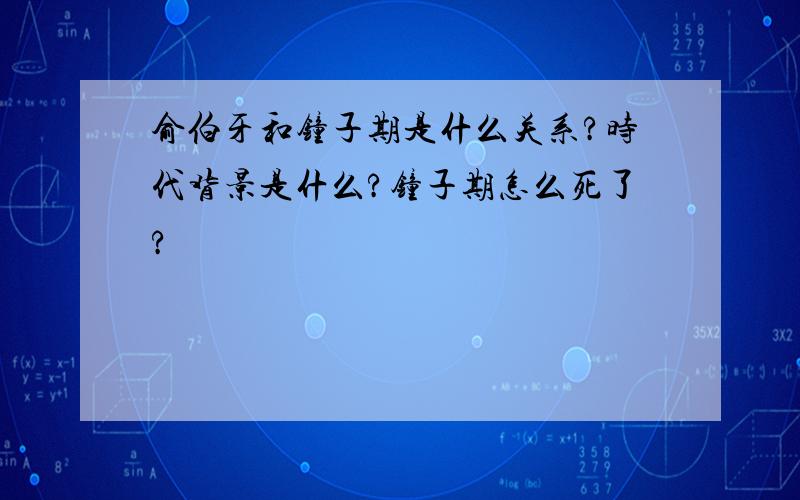 俞伯牙和钟子期是什么关系?时代背景是什么?钟子期怎么死了?