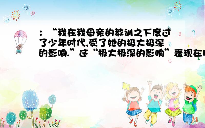 ：“我在我母亲的教训之下度过了少年时代,受了她的极大极深的影响.”这“极大极深的影响”表现在哪些方