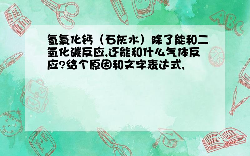 氢氧化钙（石灰水）除了能和二氧化碳反应,还能和什么气体反应?给个原因和文字表达式,