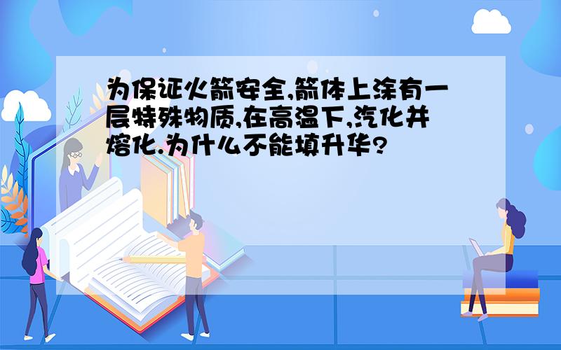 为保证火箭安全,箭体上涂有一层特殊物质,在高温下,汽化并熔化.为什么不能填升华?