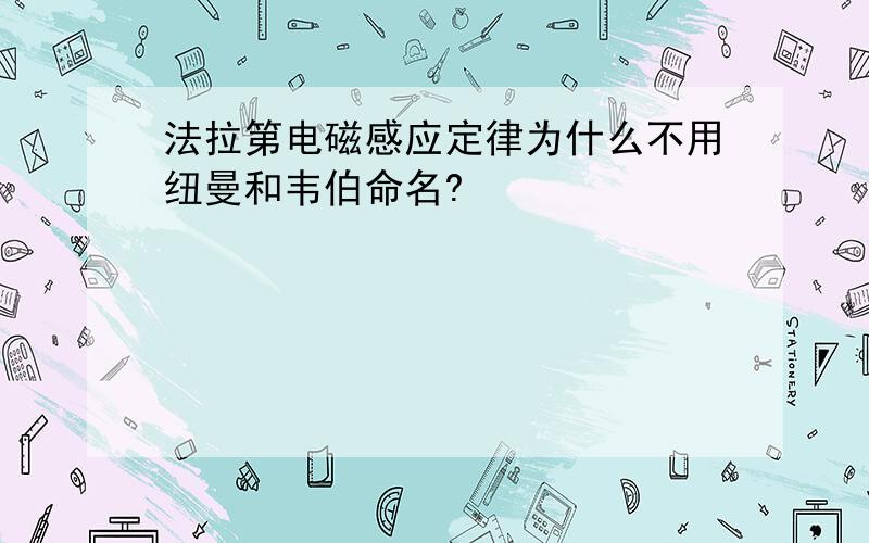 法拉第电磁感应定律为什么不用纽曼和韦伯命名?