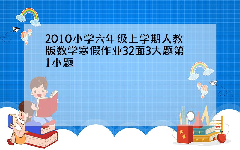 2010小学六年级上学期人教版数学寒假作业32面3大题第1小题