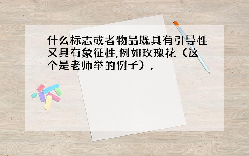 什么标志或者物品既具有引导性又具有象征性,例如玫瑰花（这个是老师举的例子）.