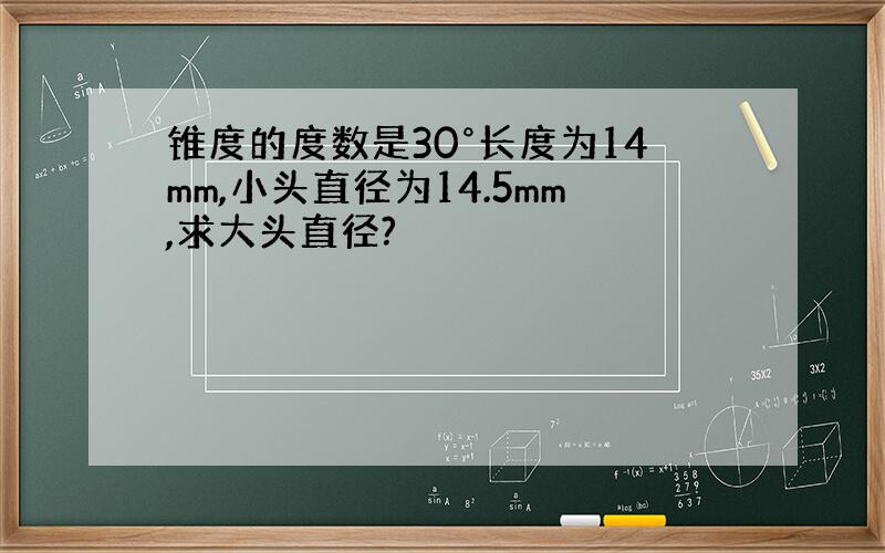 锥度的度数是30°长度为14mm,小头直径为14.5mm,求大头直径?