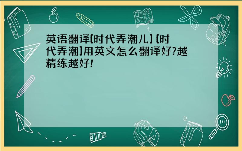 英语翻译[时代弄潮儿] [时代弄潮]用英文怎么翻译好?越精练越好!