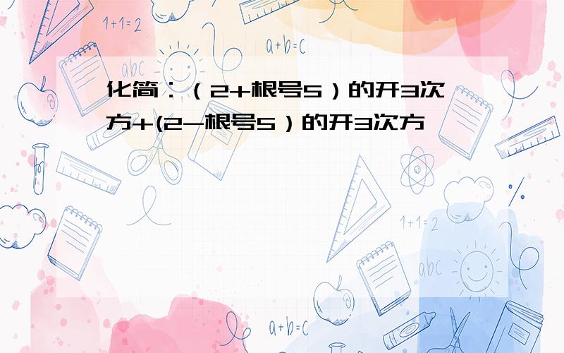 化简：（2+根号5）的开3次方+(2-根号5）的开3次方