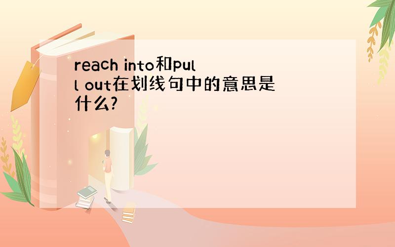 reach into和pull out在划线句中的意思是什么?