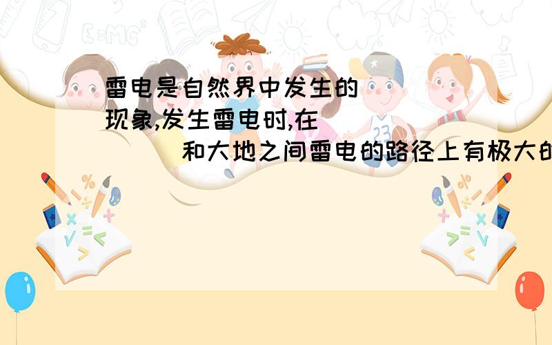 雷电是自然界中发生的____现象,发生雷电时,在_______和大地之间雷电的路径上有极大的电流通过.