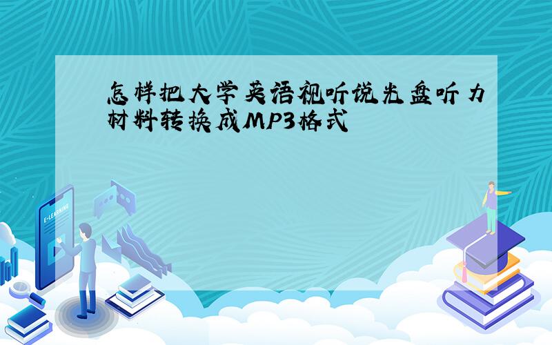 怎样把大学英语视听说光盘听力材料转换成MP3格式