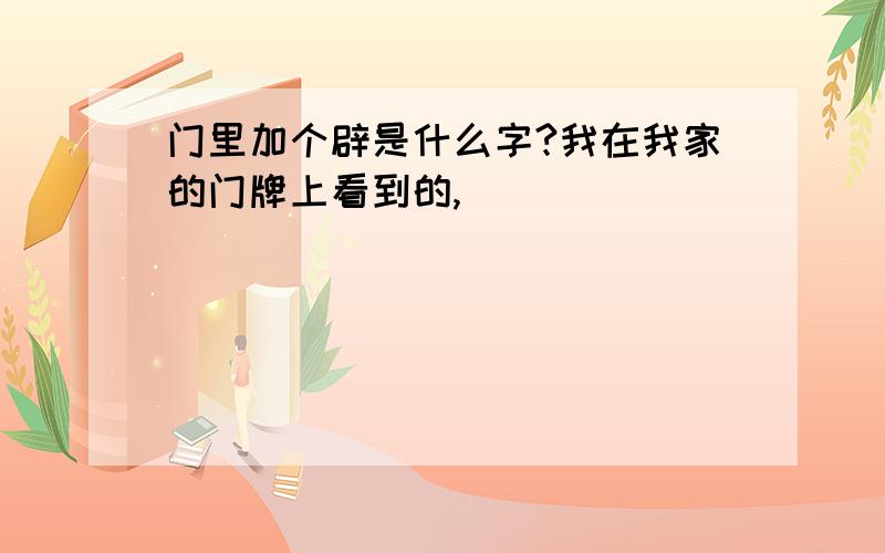 门里加个辟是什么字?我在我家的门牌上看到的,