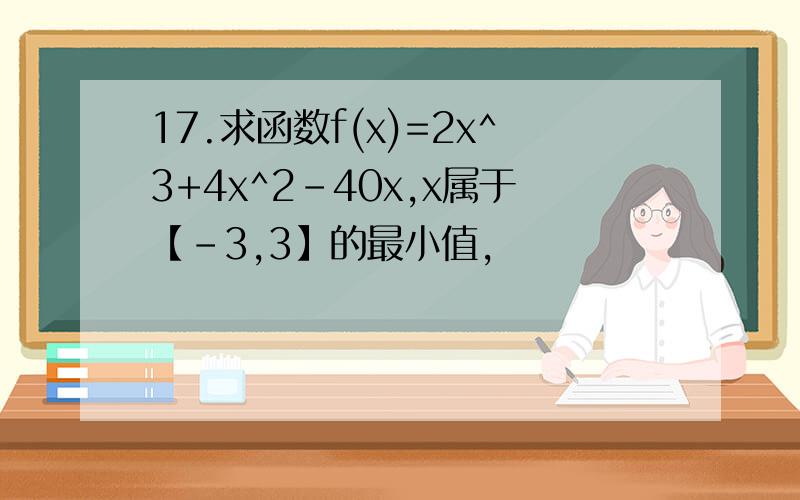 17.求函数f(x)=2x^3+4x^2-40x,x属于【-3,3】的最小值,