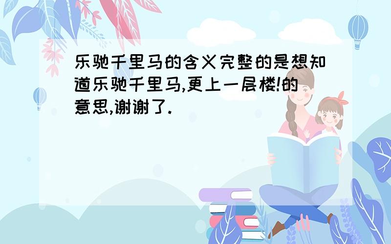 乐驰千里马的含义完整的是想知道乐驰千里马,更上一层楼!的意思,谢谢了.