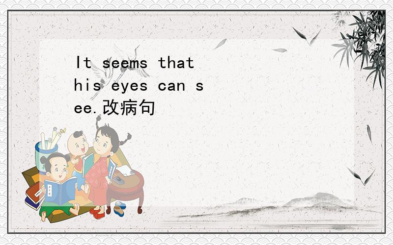 It seems that his eyes can see.改病句