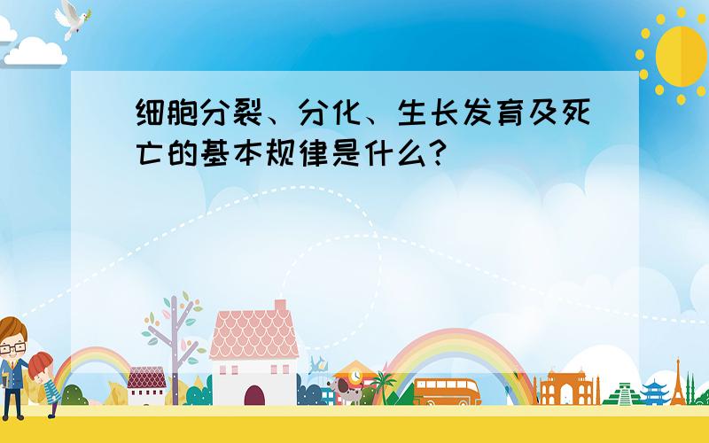 细胞分裂、分化、生长发育及死亡的基本规律是什么?